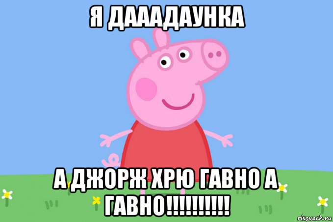 я дааадаунка а джорж хрю гавно а гавно!!!!!!!!!!, Мем Пеппа