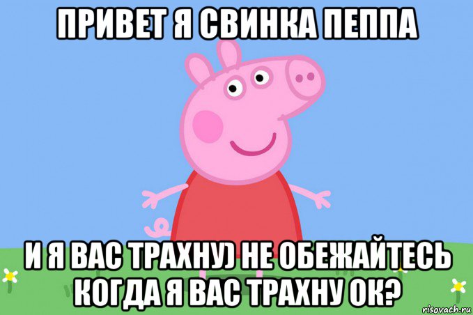 привет я свинка пеппа и я вас трахну) не обежайтесь когда я вас трахну ок?, Мем Пеппа