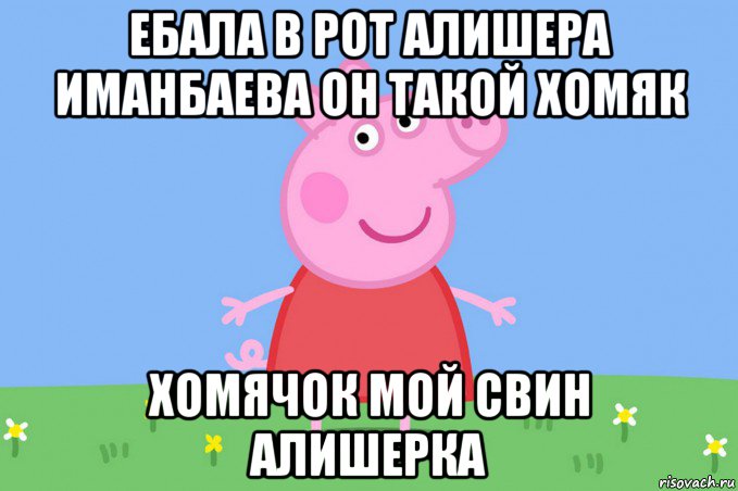 ебала в рот алишера иманбаева он такой хомяк хомячок мой свин алишерка, Мем Пеппа