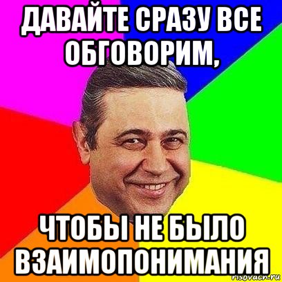 давайте сразу все обговорим, чтобы не было взаимопонимания, Мем Петросяныч