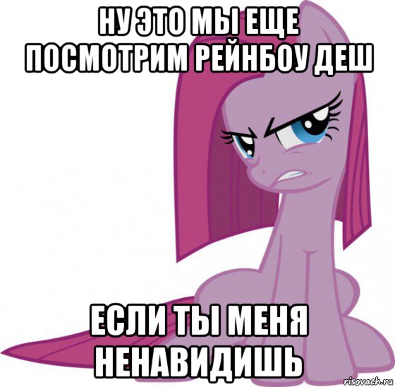ну это мы еще посмотрим рейнбоу деш если ты меня ненавидишь