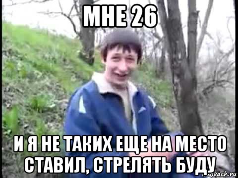 мне 26 и я не таких еще на место ставил, стрелять буду, Мем Пиздабол