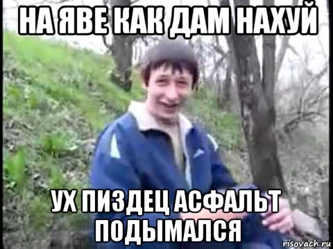 на яве как дам нахуй ух пиздец асфальт подымался, Мем Пиздабол