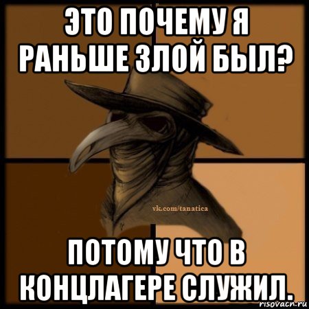 это почему я раньше злой был? потому что в концлагере служил., Мем Plague doctor