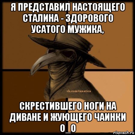 я представил настоящего сталина - здорового усатого мужика, скрестившего ноги на диване и жующего чаинки о_о, Мем Plague doctor