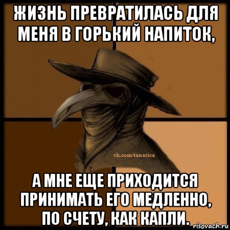 жизнь превратилась для меня в горький напиток, а мне еще приходится принимать его медленно, по счету, как капли., Мем Plague doctor