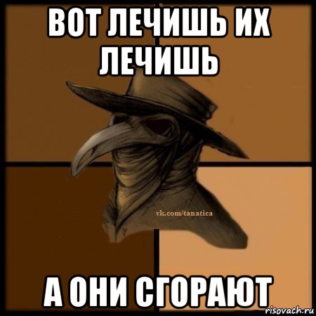 вот лечишь их лечишь а они сгорают, Мем Plague doctor