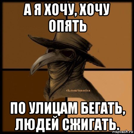 а я хочу, хочу опять по улицам бегать, людей сжигать., Мем Plague doctor