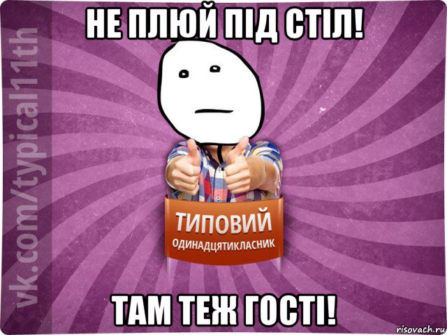 не плюй під стіл! там теж гості!
