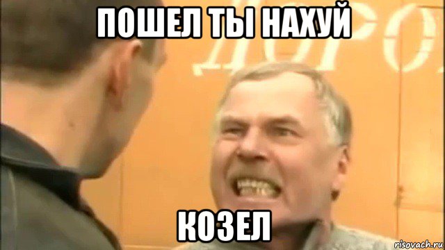 пошел ты нахуй козел