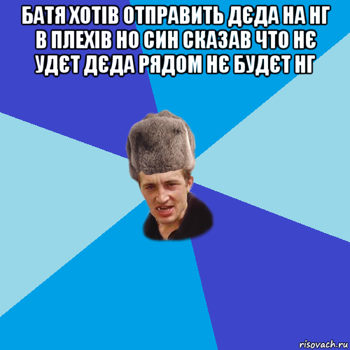 батя хотів отправить дєда на нг в плехів но син сказав что нє удєт дєда рядом нє будєт нг , Мем Празднчний паца