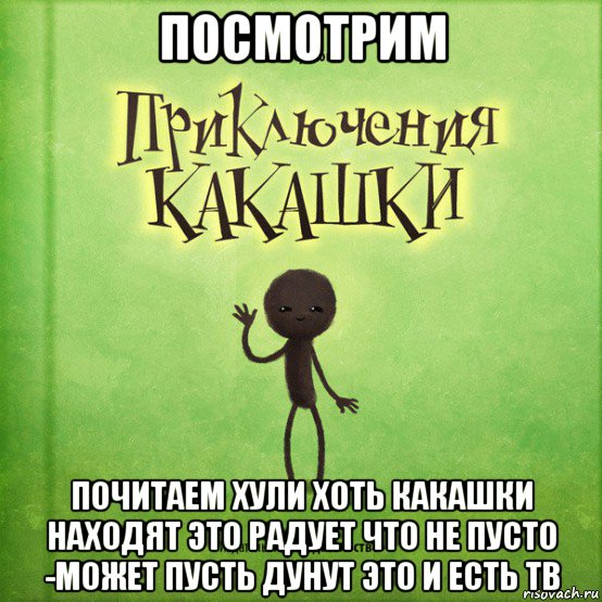 посмотрим почитаем хули хоть какашки находят это радует что не пусто -может пусть дунут это и есть тв