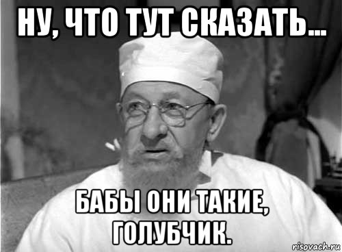 ну, что тут сказать... бабы они такие, голубчик., Мем Профессор Преображенский