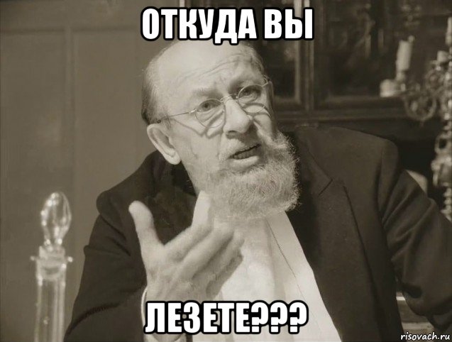 откуда вы лезете???
