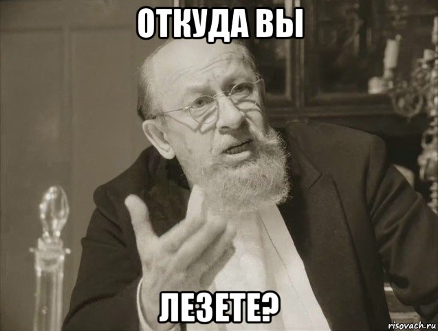 откуда вы лезете?