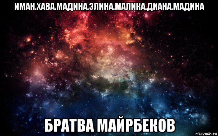 иман.хава.мадина.элина.малика.диана.мадина братва майрбеков, Мем Просто космос