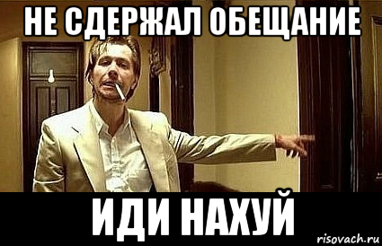 не сдержал обещание иди нахуй