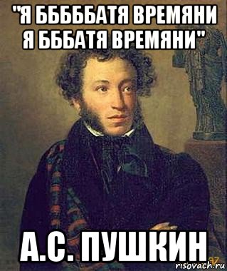 "я бббббатя времяни я бббатя времяни" а.с. пушкин, Мем Пушкин