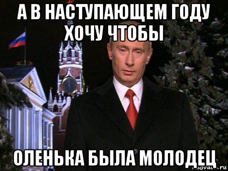 а в наступающем году хочу чтобы оленька была молодец