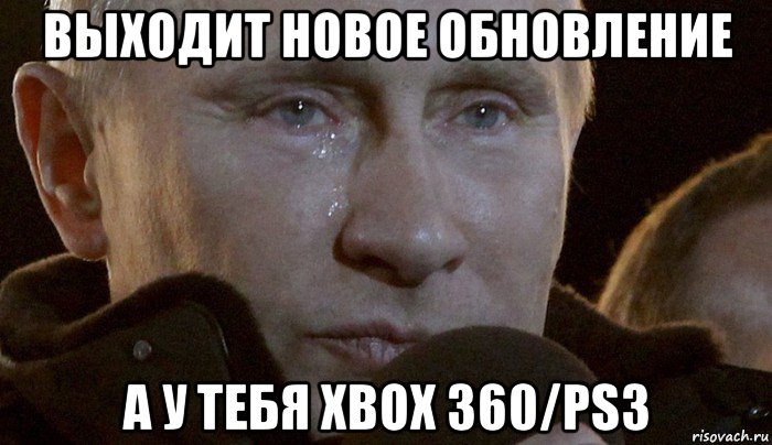 выходит новое обновление а у тебя xbox 360/ps3, Мем Плачущий Путин