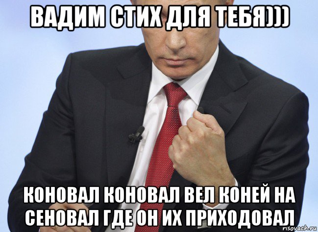 вадим стих для тебя))) коновал коновал вел коней на сеновал где он их приходовал, Мем Путин показывает кулак