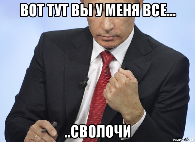 вот тут вы у меня все... ..сволочи, Мем Путин показывает кулак