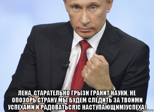  лена, старательно грызи гранит науки. не опозорь страну.мы будем следить за твоими успехами и радоваться)с наступающим)успеха!, Мем Путин показывает кулак