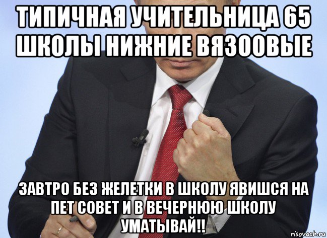 типичная учительница 65 школы нижние вязоовые завтро без желетки в школу явишся на пет совет и в вечернюю школу уматывай!!, Мем Путин показывает кулак