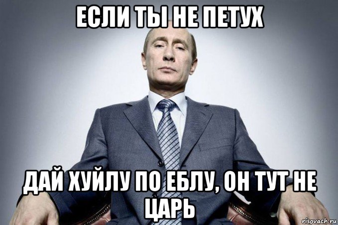 если ты не петух дай хуйлу по еблу, он тут не царь