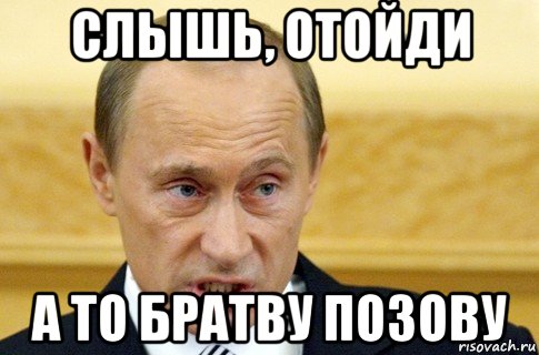 слышь, отойди а то братву позову, Мем путин
