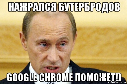 нажрался бутербродов google chrome поможет!), Мем путин