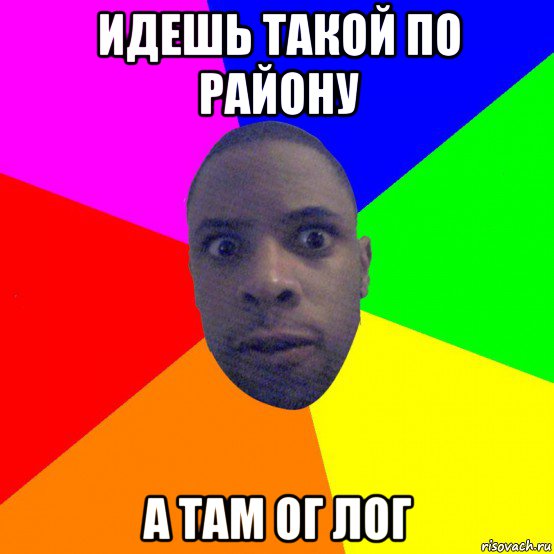 идешь такой по району а там ог лог