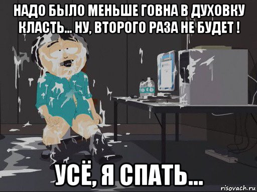 надо было меньше говна в духовку класть... ну, второго раза не будет ! усё, я спать..., Мем    Рэнди Марш