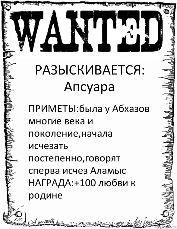 РАЗЫСКИВАЕТСЯ: Апсуара ПРИМЕТЫ:была у Абхазов многие века и поколение,начала исчезать постепенно,говорят сперва исчез Аламыс НАГРАДА:+100 любви к родине, Комикс розыск