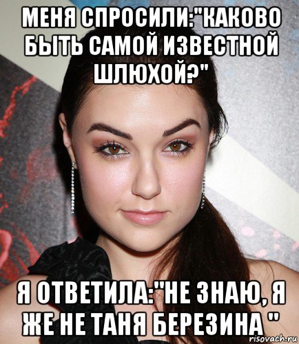 меня спросили:"каково быть самой известной шлюхой?" я ответила:"не знаю, я же не таня березина ", Мем  Саша Грей улыбается