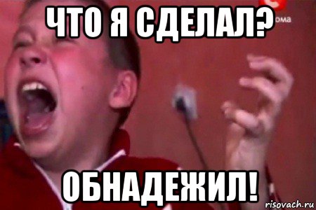 что я сделал? обнадежил!