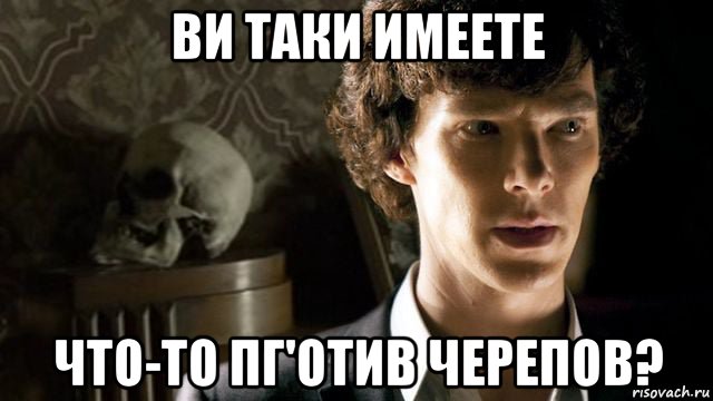 ви таки имеете что-то пг'отив черепов?