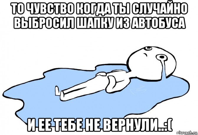 то чувство когда ты случайно выбросил шапку из автобуса и ее тебе не вернули..:(, Мем слезы