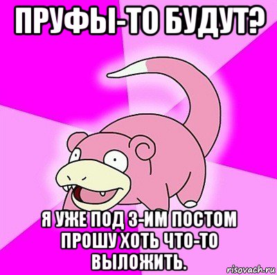 пруфы-то будут? я уже под 3-им постом прошу хоть что-то выложить., Мем слоупок