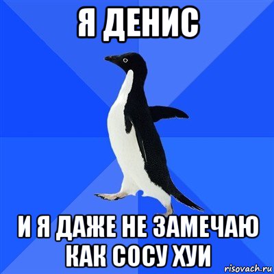 я денис и я даже не замечаю как сосу хуи, Мем  Социально-неуклюжий пингвин