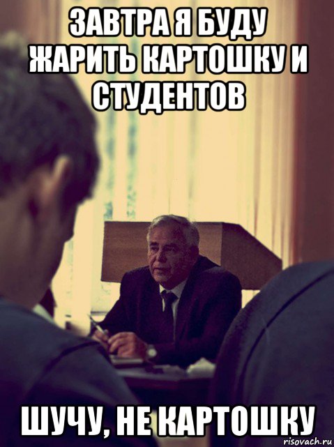 завтра я буду жарить картошку и студентов шучу, не картошку, Мем Сомов Виктор Григорьевич