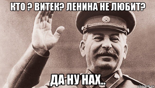 кто ? витек? ленина не любит? да ну нах..