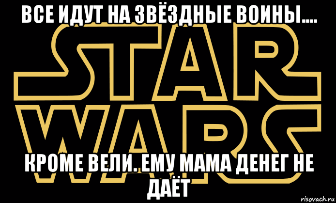 все идут на звёздные воины.... кроме вели. ему мама денег не даёт, Мем star wars