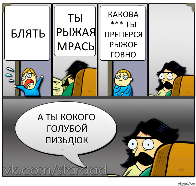 блять ты рыжая мрась какова *** ты преперся рыжое говно а ты кокого голубой пизьдюк, Комикс  StareDad  Папа и сын