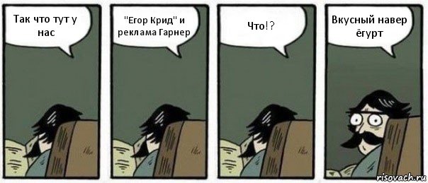 Так что тут у нас "Егор Крид" и реклама Гарнер Что!? Вкусный навер ёгурт, Комикс Staredad