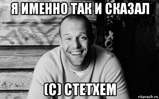 я именно так и сказал (c) стетхем, Мем  Стэтхэм