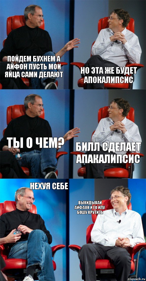 пойдем бухнем а айфон пусть мои яйца сами делают но эта же будет апокалипсис ты о чем? Билл сделает апакалипсис нехуя себе выкидывай айфаон и го илу бошу крутить