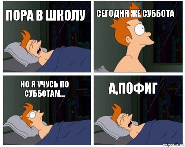 Пора в школу Сегодня же суббота Но я учусь по субботам... А,пофиг, Комикс    Страшный сон Фрая