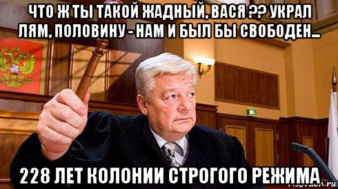 что ж ты такой жадный, вася ?? украл лям, половину - нам и был бы свободен... 228 лет колонии строгого режима