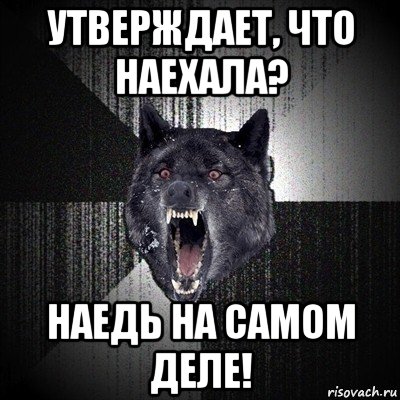 утверждает, что наехала? наедь на самом деле!, Мем Сумасшедший волк